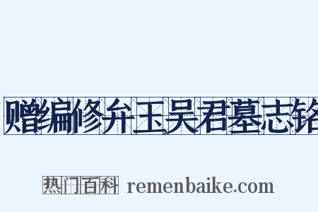 赠编修弁玉吴君墓志铭是什么意思的图片